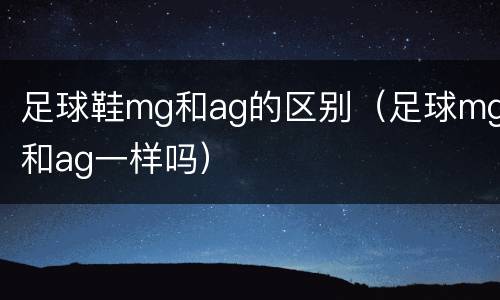 足球鞋mg和ag的区别（足球mg和ag一样吗）