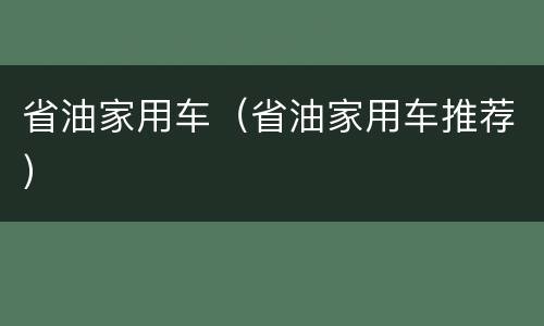 省油家用车（省油家用车推荐）