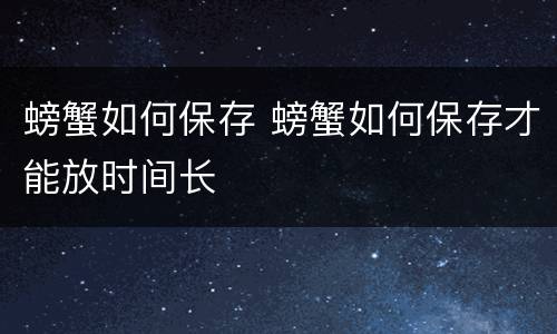螃蟹如何保存 螃蟹如何保存才能放时间长