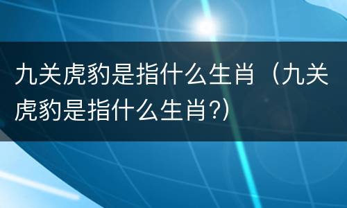 九关虎豹是指什么生肖（九关虎豹是指什么生肖?）