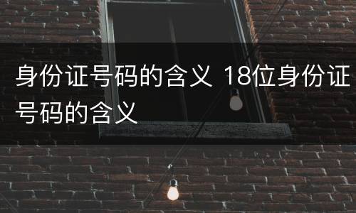 身份证号码的含义 18位身份证号码的含义