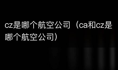cz是哪个航空公司（ca和cz是哪个航空公司）