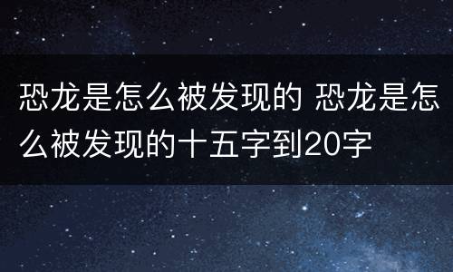 恐龙是怎么被发现的 恐龙是怎么被发现的十五字到20字