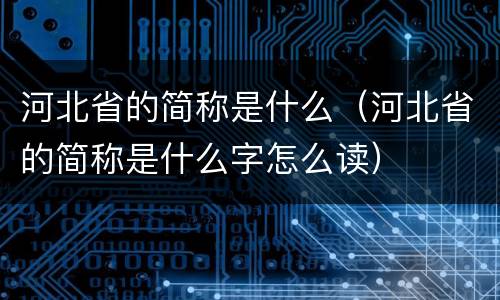 河北省的简称是什么（河北省的简称是什么字怎么读）
