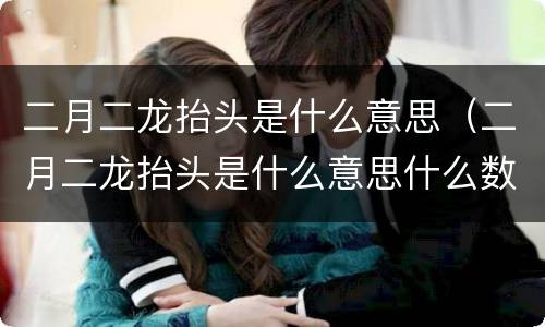 二月二龙抬头是什么意思（二月二龙抬头是什么意思什么数字）
