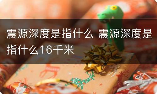 震源深度是指什么 震源深度是指什么16千米
