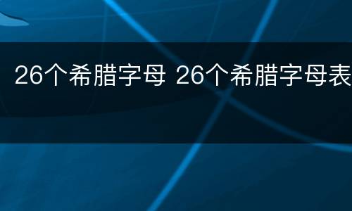 26个希腊字母 26个希腊字母表