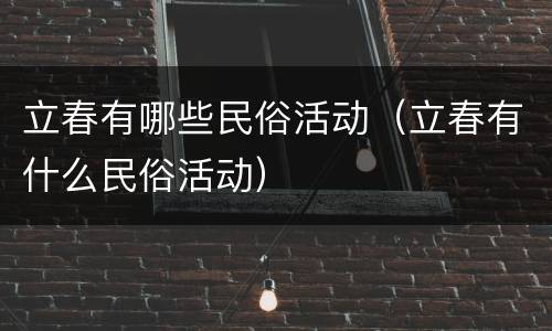 立春有哪些民俗活动（立春有什么民俗活动）