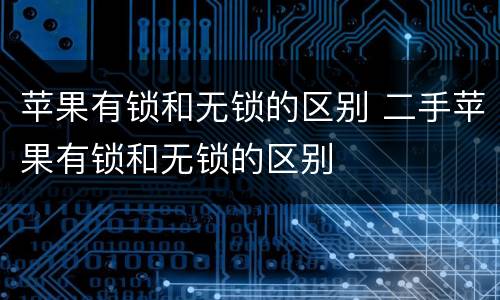 苹果有锁和无锁的区别 二手苹果有锁和无锁的区别