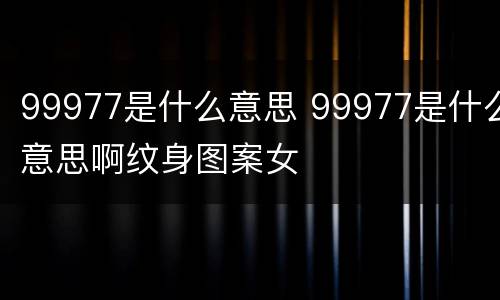 99977是什么意思 99977是什么意思啊纹身图案女