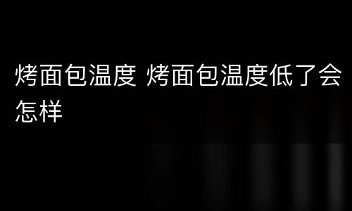 烤面包温度 烤面包温度低了会怎样