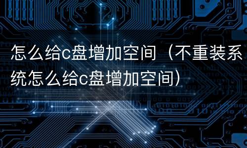 怎么给c盘增加空间（不重装系统怎么给c盘增加空间）