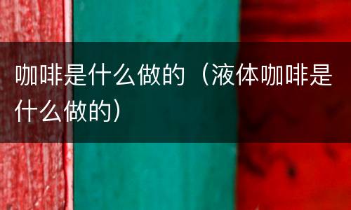 咖啡是什么做的（液体咖啡是什么做的）