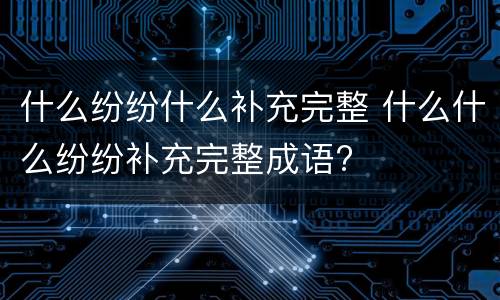 什么纷纷什么补充完整 什么什么纷纷补充完整成语?