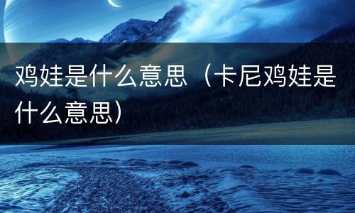 鸡娃是什么意思（卡尼鸡娃是什么意思）