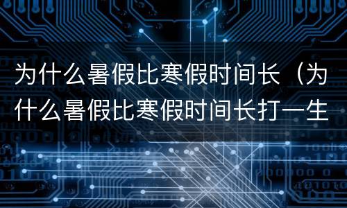 为什么暑假比寒假时间长（为什么暑假比寒假时间长打一生肖）