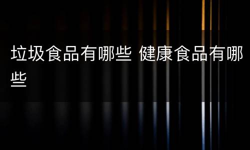 垃圾食品有哪些 健康食品有哪些