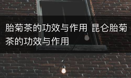 胎菊茶的功效与作用 昆仑胎菊茶的功效与作用