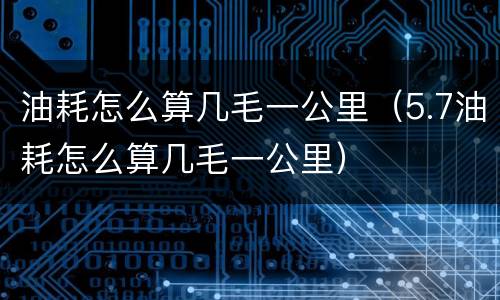 油耗怎么算几毛一公里（5.7油耗怎么算几毛一公里）