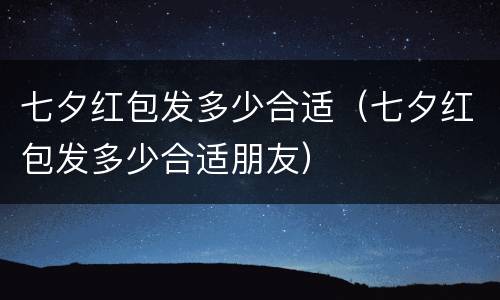 七夕红包发多少合适（七夕红包发多少合适朋友）