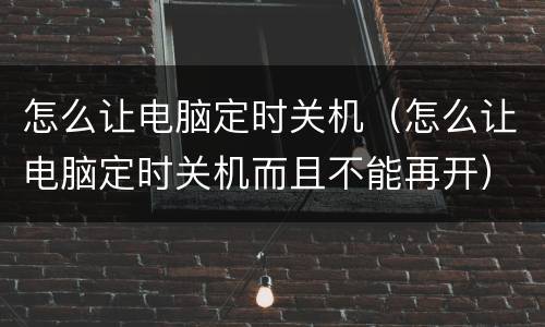 怎么让电脑定时关机（怎么让电脑定时关机而且不能再开）