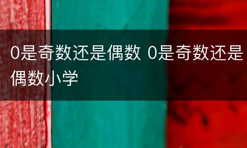 0是奇数还是偶数 0是奇数还是偶数小学