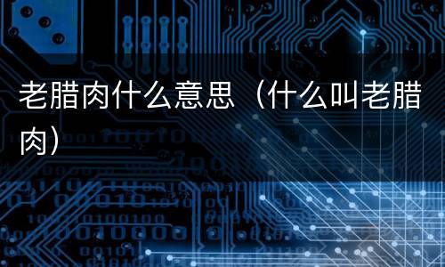 老腊肉什么意思（什么叫老腊肉）