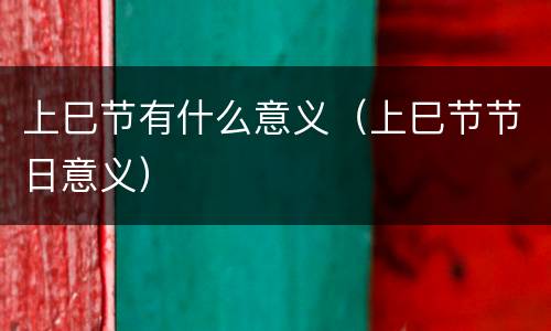 上巳节有什么意义（上巳节节日意义）