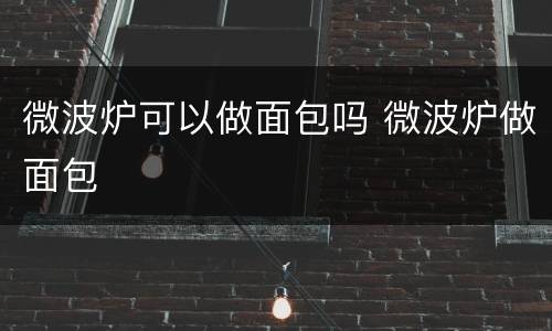 微波炉可以做面包吗 微波炉做面包