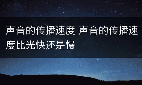 声音的传播速度 声音的传播速度比光快还是慢