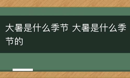大暑是什么季节 大暑是什么季节的