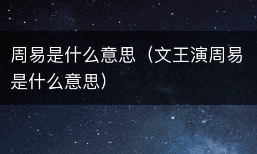 周易是什么意思（文王演周易是什么意思）