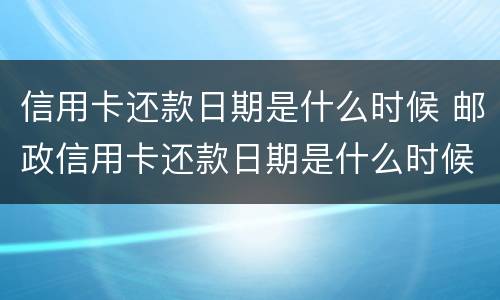 信用卡还款日期是什么时候 邮政信用卡还款日期是什么时候