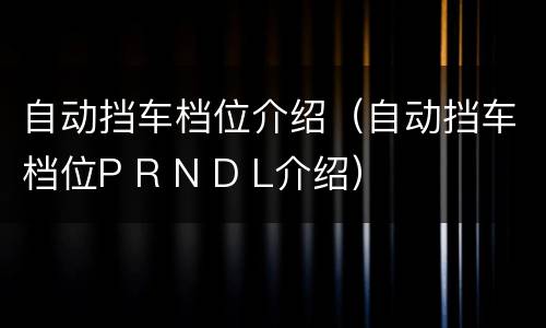 自动挡车档位介绍（自动挡车档位P R N D L介绍）