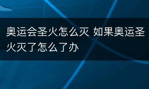 奥运会圣火怎么灭 如果奥运圣火灭了怎么了办