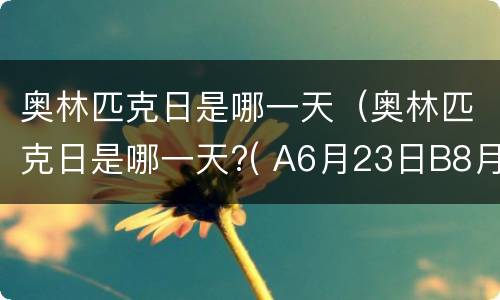 奥林匹克日是哪一天（奥林匹克日是哪一天?( A6月23日B8月25日C9月3日）