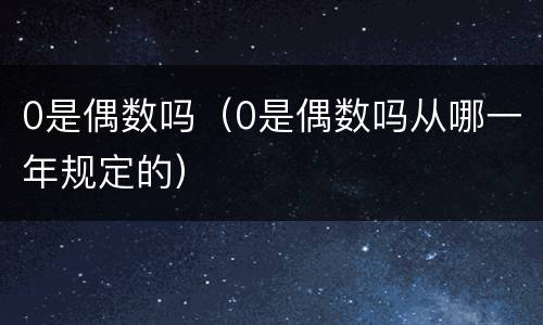 0是偶数吗（0是偶数吗从哪一年规定的）