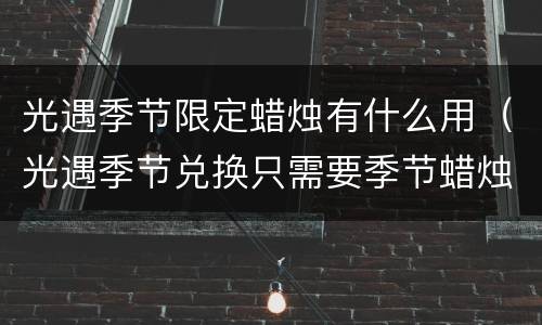 光遇季节限定蜡烛有什么用（光遇季节兑换只需要季节蜡烛吗）