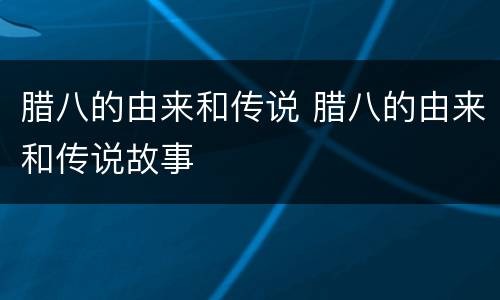 腊八的由来和传说 腊八的由来和传说故事