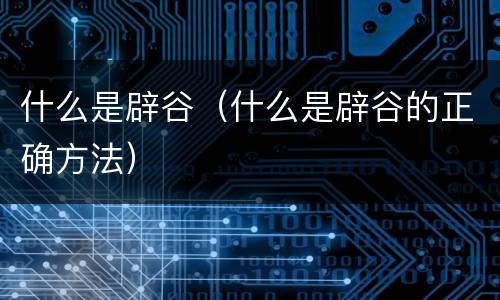 什么是辟谷（什么是辟谷的正确方法）
