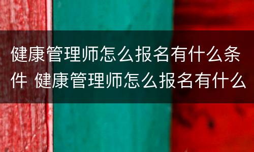 健康管理师怎么报名有什么条件 健康管理师怎么报名有什么条件多少钱