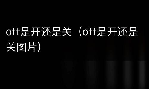 off是开还是关（off是开还是关图片）