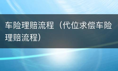 车险理赔流程（代位求偿车险理赔流程）