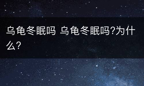 乌龟冬眠吗 乌龟冬眠吗?为什么?