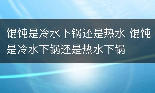 馄饨是冷水下锅还是热水 馄饨是冷水下锅还是热水下锅