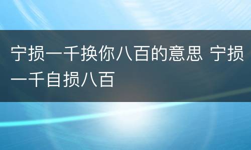 宁损一千换你八百的意思 宁损一千自损八百
