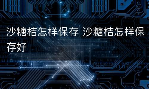 沙糖桔怎样保存 沙糖桔怎样保存好