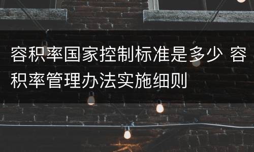 容积率国家控制标准是多少 容积率管理办法实施细则
