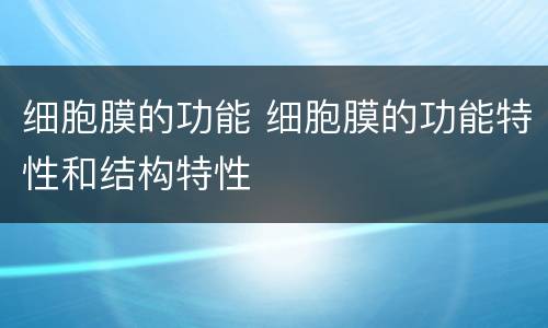 细胞膜的功能 细胞膜的功能特性和结构特性
