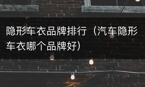 隐形车衣品牌排行（汽车隐形车衣哪个品牌好）